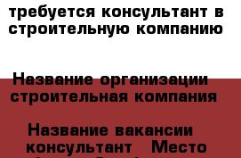 требуется консультант в строительную компанию › Название организации ­ строительная компания › Название вакансии ­ консультант › Место работы ­ Симферополь › Минимальный оклад ­ 30 000 - Крым, Симферополь Работа » Вакансии   